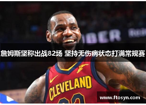 詹姆斯坚称出战82场 坚持无伤病状态打满常规赛