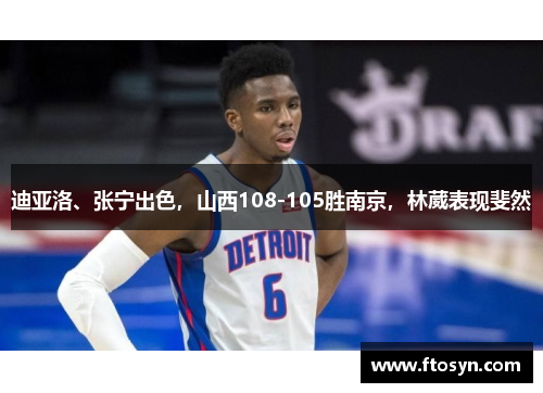 迪亚洛、张宁出色,山西108-105胜南京,林葳表现斐然